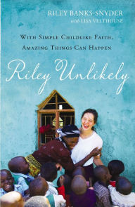 Title: Riley Unlikely: With Simple Childlike Faith, Amazing Things Can Happen, Author: Riley Banks-Snyder