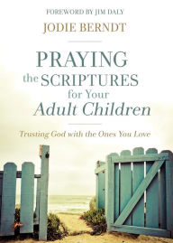 Title: Praying the Scriptures for Your Adult Children: Trusting God with the Ones You Love, Author: Jodie Berndt