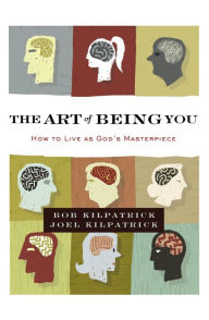 Title: The Art of Being You: How to Live as God's Masterpiece, Author: Bob Kilpatrick