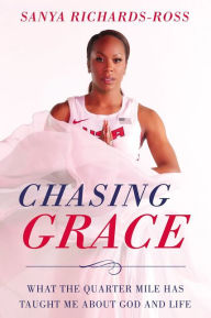 Title: Chasing Grace: What the Quarter Mile Has Taught Me about God and Life, Author: Sanya Richards-Ross