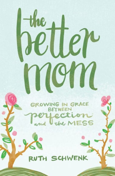 The Better Mom: Growing in Grace between Perfection and the Mess