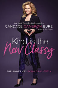Title: Kind Is the New Classy: The Power of Living Graciously, Author: Candace Cameron Bure