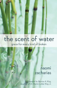 Title: The Scent of Water: Grace for Every Kind of Broken, Author: Naomi Zacharias