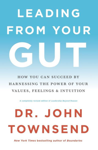 Leading from Your Gut: How You Can Succeed by Harnessing the Power of Values, Feelings, and Intuition