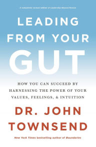 Title: Leading from Your Gut: How You Can Succeed by Harnessing the Power of Your Values, Feelings, and Intuition, Author: John Townsend