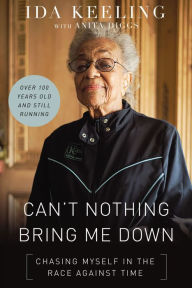 Title: Can't Nothing Bring Me Down: Chasing Myself in the Race Against Time, Author: Ida Keeling