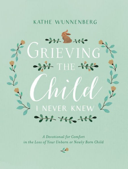 Grieving the Child I Never Knew: A Devotional for Comfort in the Loss of Your Unborn or Newly Born Child