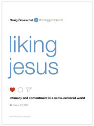 Title: Liking Jesus: Intimacy and Contentment in a Selfie-Centered World, Author: Craig Groeschel