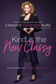 Title: Kind is the New Classy: The Power of Living Graciously, Author: Candace Cameron Bure