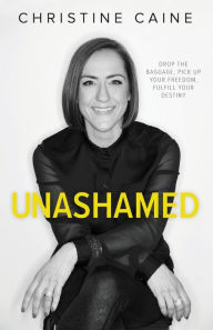 Title: Unashamed: Drop the Baggage, Pick up Your Freedom, Fulfill Your Destiny, Author: Christine Caine