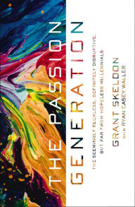 Title: The Passion Generation: The Seemingly Reckless, Definitely Disruptive, But Far From Hopeless Millennials, Author: Grant Skeldon