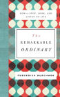 The Remarkable Ordinary: How to Stop, Look, and Listen to Life