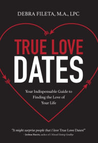 Title: True Love Dates: Your Indispensable Guide to Finding the Love of Your Life, Author: Debra K. Fileta