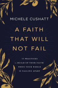 Free mp3 book download A Faith That Will Not Fail: 10 Practices to Build Up Your Faith When Your World Is Falling Apart by Michele Cushatt, Michele Cushatt 9780310353041 English version iBook