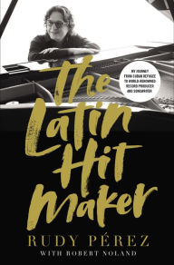 Title: The Latin Hit Maker: My Journey from Cuban Refugee to World-Renowned Record Producer and Songwriter, Author: Rudy Pérez