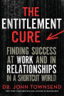 The Entitlement Cure: Finding Success at Work and in Relationships in a Shortcut World