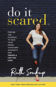 Title: Do It Scared: Finding the Courage to Face Your Fears, Overcome Adversity, and Create a Life You Love, Author: Ruth Soukup
