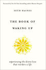 The Book of Waking Up: Experiencing the Divine Love That Reorders a Life