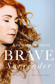 Title: Brave Surrender: Let God's Love Rewrite Your Story, Author: Kim Walker-Smith