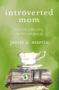 Title: Introverted Mom: Your Guide to More Calm, Less Guilt, and Quiet Joy, Author: Jamie C. Martin