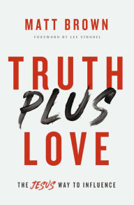 Title: Truth Plus Love: The Jesus Way to Influence, Author: Matt Brown