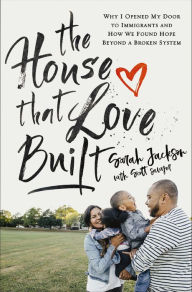 Title: The House That Love Built: Why I Opened My Door to Immigrants and How We Found Hope beyond a Broken System, Author: Sarah Jackson