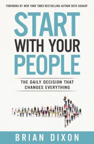 Title: Start with Your People: The Daily Decision that Changes Everything, Author: Brian Dixon