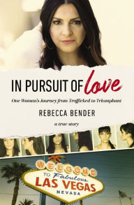 Title: In Pursuit of Love: One Woman's Journey from Trafficked to Triumphant, Author: Rebecca Bender