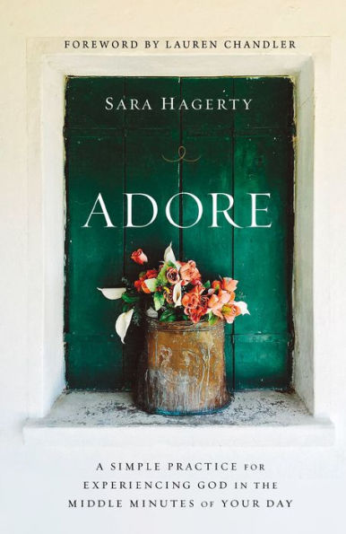 Adore: A Simple Practice for Experiencing God the Middle Minutes of Your Day