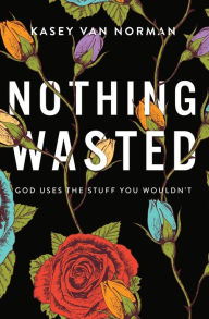 Title: Nothing Wasted: God Uses the Stuff You Wouldn't, Author: Kasey Van Norman
