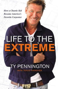 Title: Life to the Extreme: How a Chaotic Kid Became America's Favorite Carpenter, Author: Ty Pennington