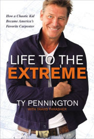 Title: Life to the Extreme: How a Chaotic Kid Became America's Favorite Carpenter, Author: Ty Pennington