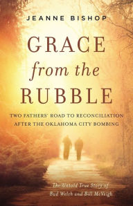 Title: Grace from the Rubble: Two Fathers' Road to Reconciliation after the Oklahoma City Bombing, Author: Jeanne Bishop