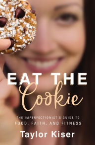 Free books downloads in pdf format Eat the Cookie: The Imperfectionist's Guide to Food, Faith, and Fitness 9780310357957 by Taylor Kiser (English Edition)