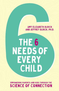Title: The 6 Needs of Every Child: Empowering Parents and Kids through the Science of Connection, Author: Amy Elizabeth Olrick