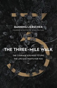 Title: The Three-Mile Walk: The Courage You Need to Live the Life God Wants for You, Author: Banning Liebscher