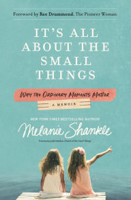 Title: It's All About the Small Things: Why the Ordinary Moments Matter, Author: Melanie Shankle