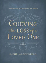 Title: Grieving the Loss of a Loved One: A Devotional of Comfort as You Mourn, Author: Kathe Wunnenberg