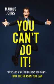 Title: You Can't Do It!: There Are a Million Reasons You Can't---Find the Reason You Can, Author: Marcus Johns
