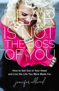Title: Fear Is Not the Boss of You: How to Get Out of Your Head and Live the Life You Were Made For, Author: Jennifer Allwood