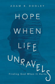 Title: Hope When Life Unravels: Finding God When It Hurts, Author: Adam B. Dooley