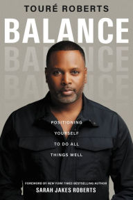 Title: Balance: Positioning Yourself to Do All Things Well, Author: Touré Roberts