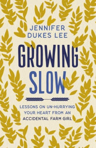 Download free french books Growing Slow: Lessons on Un-Hurrying Your Heart from an Accidental Farm Girl