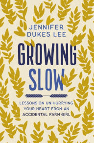 Free online textbook download Growing Slow: Lessons on Un-Hurrying Your Heart from an Accidental Farm Girl  in English 9780310360445
