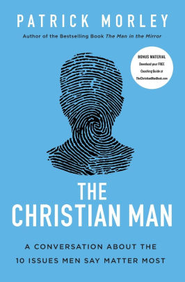 The Christian Man A Conversation About The 10 Issues Men Say Matter Most By Patrick Morley Paperback Barnes Noble