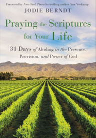 Title: Praying the Scriptures for Your Life: 31 Days of Abiding in the Presence, Provision, and Power of God, Author: Jodie Berndt