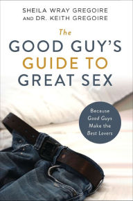 English books free download The Good Guy's Guide to Great Sex: Because Good Guys Make the Best Lovers 9780310361756 (English literature) by Sheila Wray Gregoire, Keith Ronald Gregoire