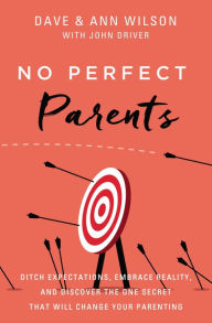 Google books free download full version No Perfect Parents: Ditch Expectations, Embrace Reality, and Discover the One Secret That Will Change Your Parenting by Dave Wilson, Ann Wilson, John Driver CHM ePub MOBI 9780310362234