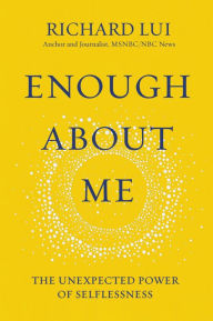 Title: Enough About Me: The Unexpected Power of Selflessness, Author: Richard Lui