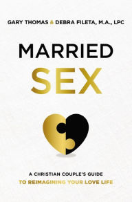 Title: Married Sex: A Christian Couple's Guide to Reimagining Your Love Life, Author: Gary Thomas